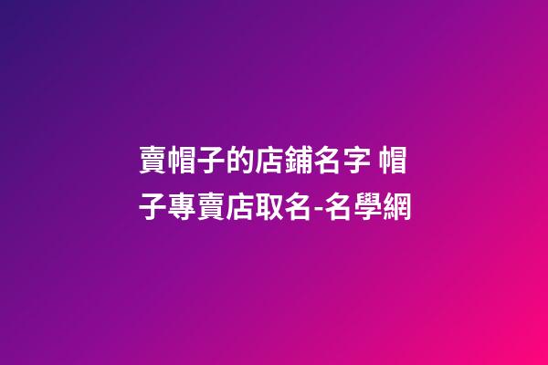 賣帽子的店鋪名字 帽子專賣店取名-名學網